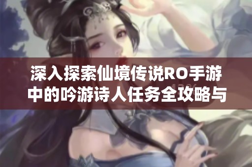 深入探索仙境传说RO手游中的吟游诗人任务全攻略与玩法解析