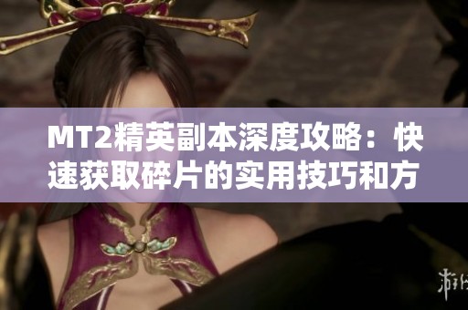 MT2精英副本深度攻略：快速获取碎片的实用技巧和方法解析