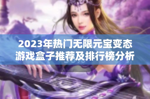 2023年热门无限元宝变态游戏盒子推荐及排行榜分析