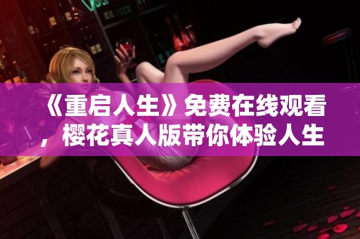 《重启人生》免费在线观看，樱花真人版带你体验人生新篇章