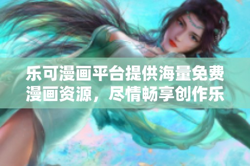 乐可漫画平台提供海量免费漫画资源，尽情畅享创作乐趣