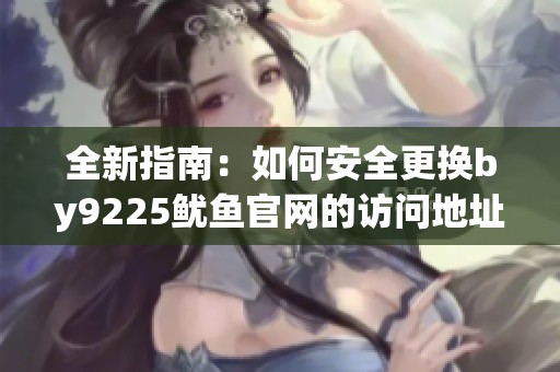 全新指南：如何安全更换by9225鱿鱼官网的访问地址
