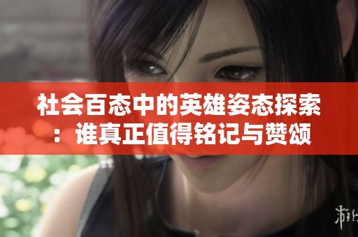 社会百态中的英雄姿态探索：谁真正值得铭记与赞颂