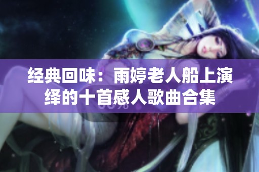 经典回味：雨婷老人船上演绎的十首感人歌曲合集