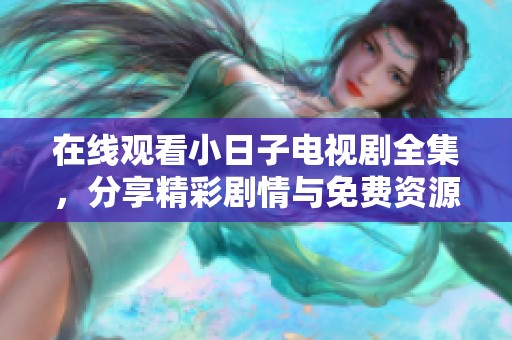 在线观看小日子电视剧全集，分享精彩剧情与免费资源