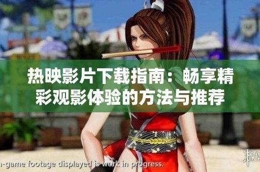 热映影片下载指南：畅享精彩观影体验的方法与推荐