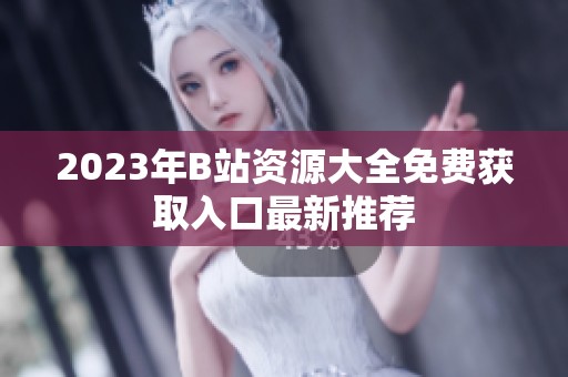 2023年B站资源大全免费获取入口最新推荐