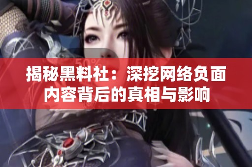 揭秘黑料社：深挖网络负面内容背后的真相与影响