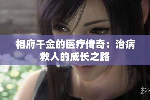 相府千金的医疗传奇：治病救人的成长之路