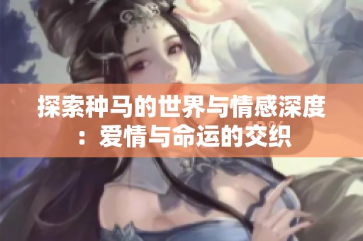 探索种马的世界与情感深度：爱情与命运的交织