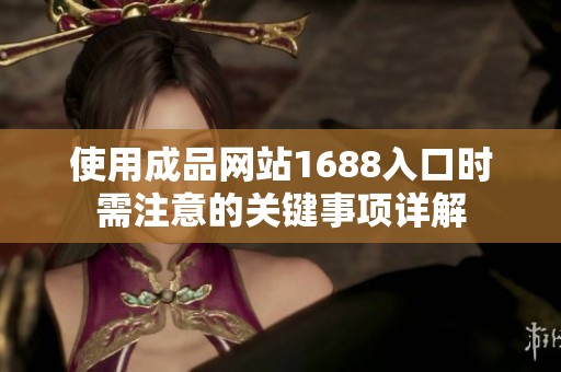 使用成品网站1688入口时需注意的关键事项详解