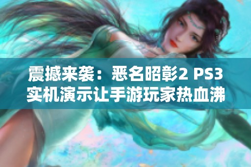 震撼来袭：恶名昭彰2 PS3实机演示让手游玩家热血沸腾
