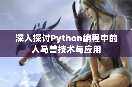深入探讨Python编程中的人马兽技术与应用