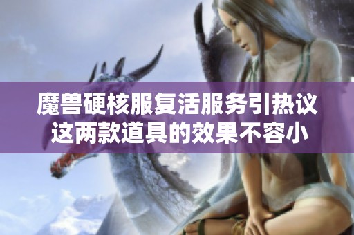 魔兽硬核服复活服务引热议 这两款道具的效果不容小觑
