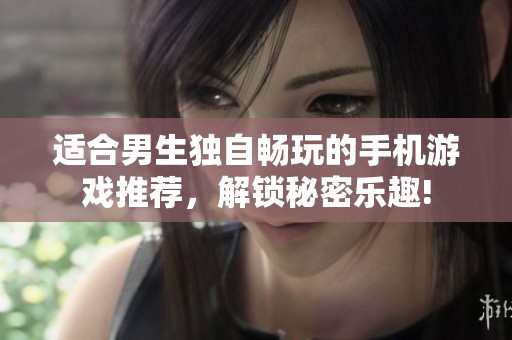 适合男生独自畅玩的手机游戏推荐，解锁秘密乐趣!