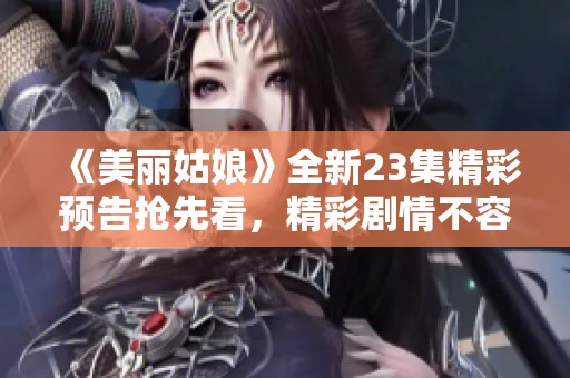 《美丽姑娘》全新23集精彩预告抢先看，精彩剧情不容错过