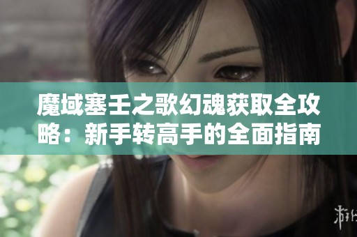 魔域塞壬之歌幻魂获取全攻略：新手转高手的全面指南