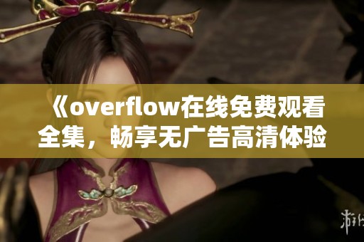 《overflow在线免费观看全集，畅享无广告高清体验》