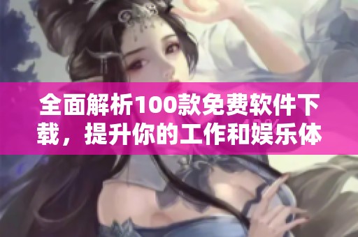 全面解析100款免费软件下载，提升你的工作和娱乐体验