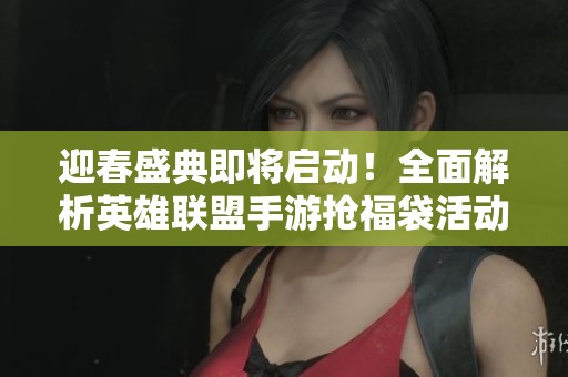 迎春盛典即将启动！全面解析英雄联盟手游抢福袋活动攻略