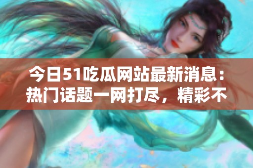 今日51吃瓜网站最新消息：热门话题一网打尽，精彩不断更新中