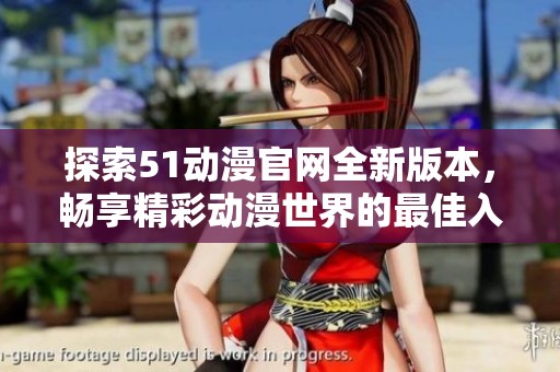 探索51动漫官网全新版本，畅享精彩动漫世界的最佳入口