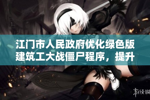 江门市人民政府优化绿色版建筑工大战僵尸程序，提升游戏体验与性能
