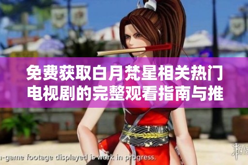 免费获取白月梵星相关热门电视剧的完整观看指南与推荐