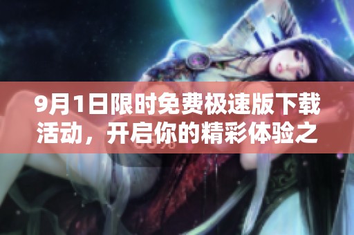 9月1日限时免费极速版下载活动，开启你的精彩体验之旅