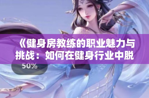 《健身房教练的职业魅力与挑战：如何在健身行业中脱颖而出》
