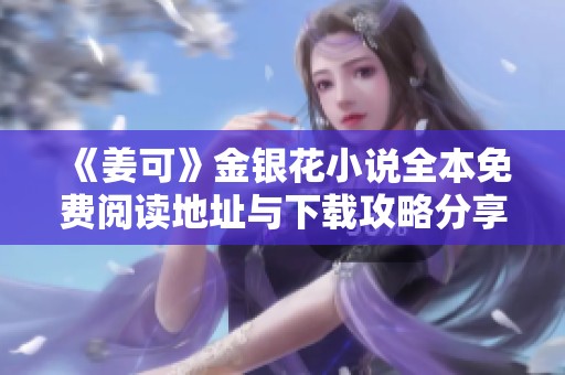 《姜可》金银花小说全本免费阅读地址与下载攻略分享