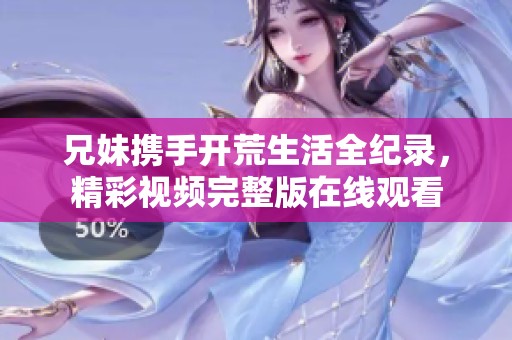 兄妹携手开荒生活全纪录，精彩视频完整版在线观看
