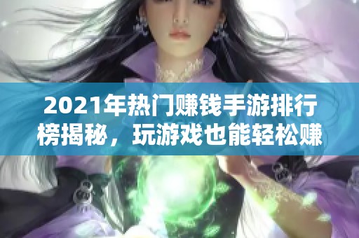 2021年热门赚钱手游排行榜揭秘，玩游戏也能轻松赚人民币