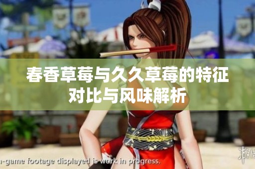 春香草莓与久久草莓的特征对比与风味解析