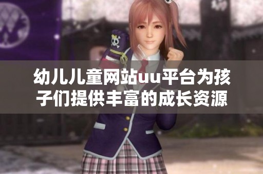 幼儿儿童网站uu平台为孩子们提供丰富的成长资源