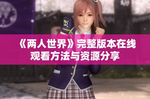 《两人世界》完整版本在线观看方法与资源分享