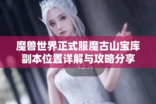 魔兽世界正式服魔古山宝库副本位置详解与攻略分享