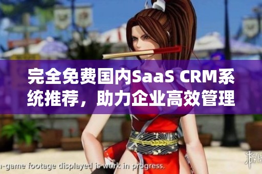 完全免费国内SaaS CRM系统推荐，助力企业高效管理客户关系
