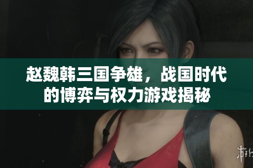 赵魏韩三国争雄，战国时代的博弈与权力游戏揭秘