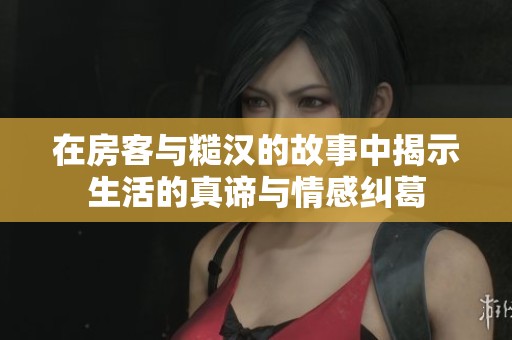 在房客与糙汉的故事中揭示生活的真谛与情感纠葛