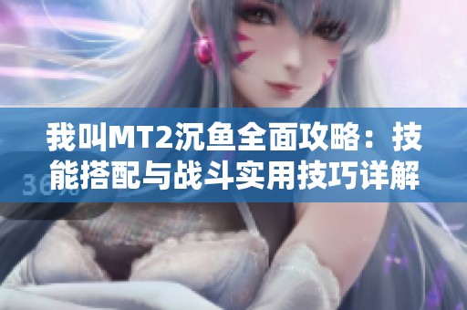 我叫MT2沉鱼全面攻略：技能搭配与战斗实用技巧详解