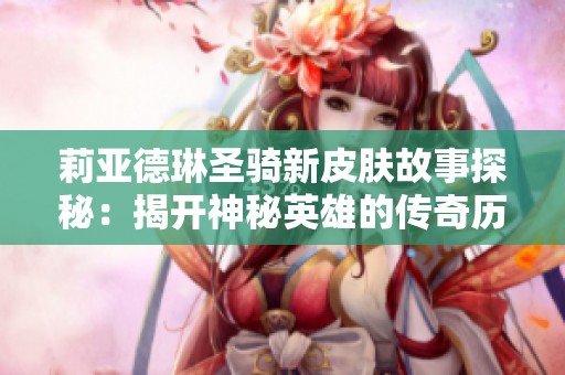 莉亚德琳圣骑新皮肤故事探秘：揭开神秘英雄的传奇历程