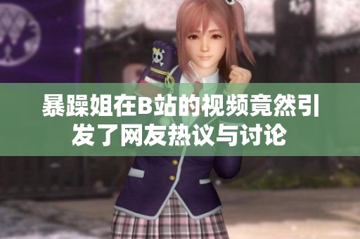 暴躁姐在B站的视频竟然引发了网友热议与讨论