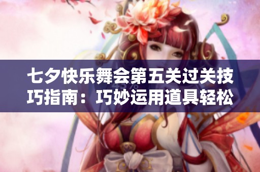 七夕快乐舞会第五关过关技巧指南：巧妙运用道具轻松通关