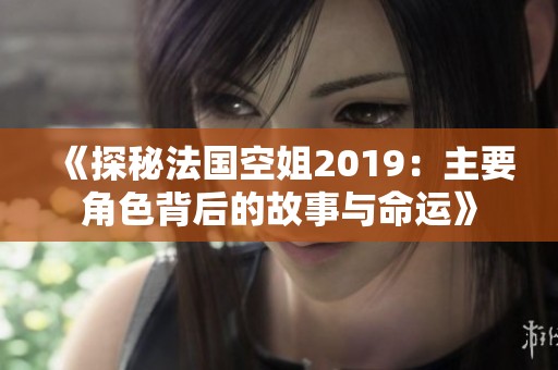 《探秘法国空姐2019：主要角色背后的故事与命运》