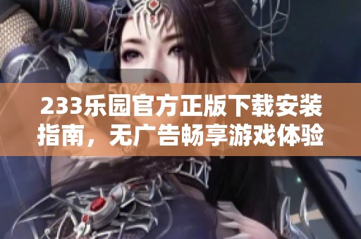 233乐园官方正版下载安装指南，无广告畅享游戏体验