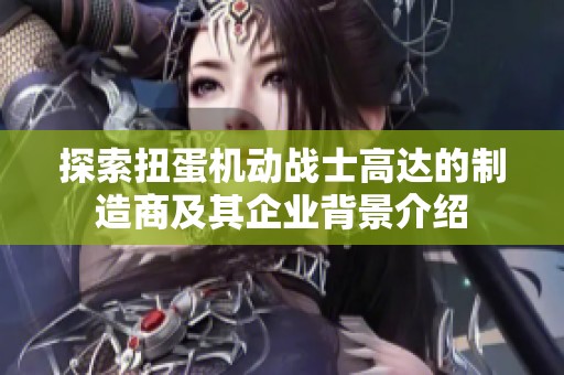 探索扭蛋机动战士高达的制造商及其企业背景介绍