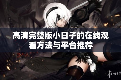 高清完整版小日子的在线观看方法与平台推荐