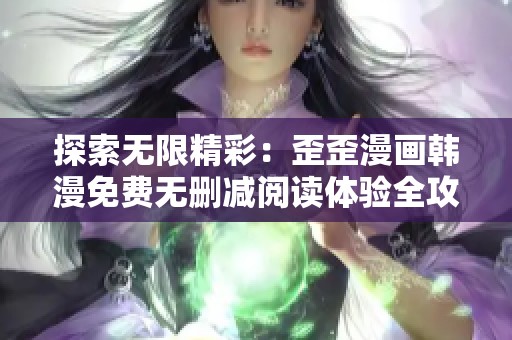 探索无限精彩：歪歪漫画韩漫免费无删减阅读体验全攻略