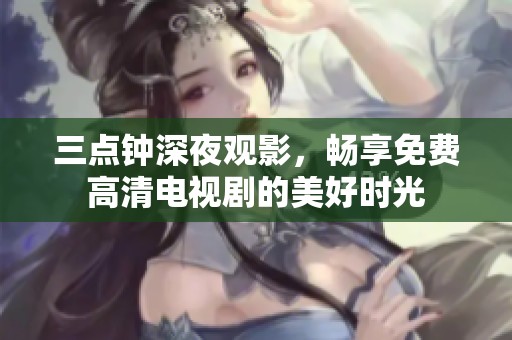 三点钟深夜观影，畅享免费高清电视剧的美好时光